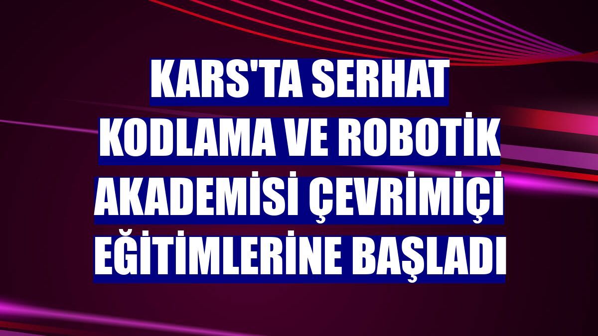 Kars'ta Serhat Kodlama ve Robotik Akademisi çevrimiçi eğitimlerine başladı