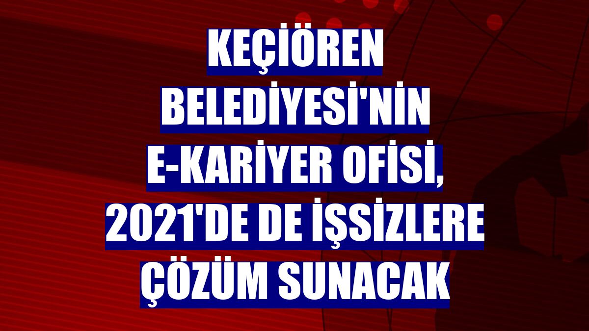 Keçiören Belediyesi'nin e-kariyer ofisi, 2021'de de işsizlere çözüm sunacak
