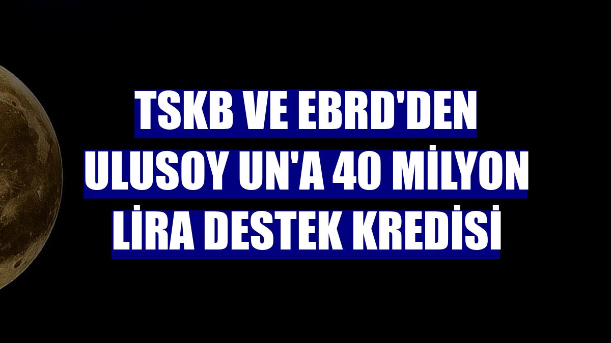TSKB ve EBRD'den Ulusoy Un'a 40 milyon lira destek kredisi