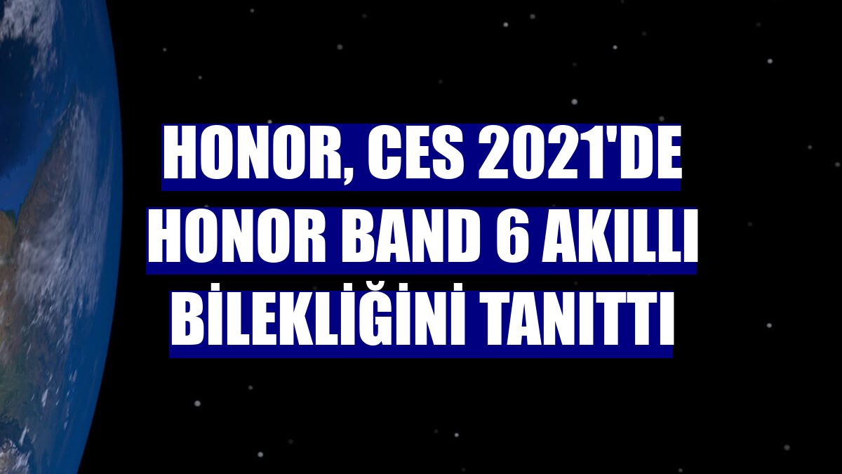 Honor, CES 2021'de Honor Band 6 akıllı bilekliğini tanıttı
