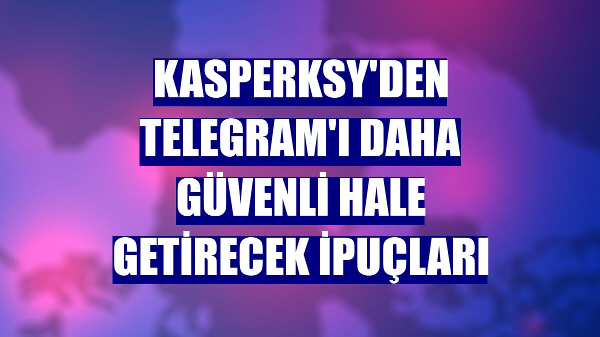 Kasperksy'den Telegram'ı daha güvenli hale getirecek ipuçları