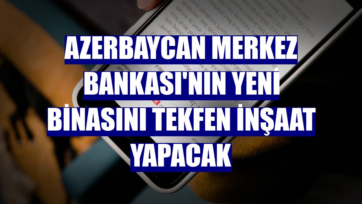 Azerbaycan Merkez Bankası'nın yeni binasını Tekfen İnşaat yapacak