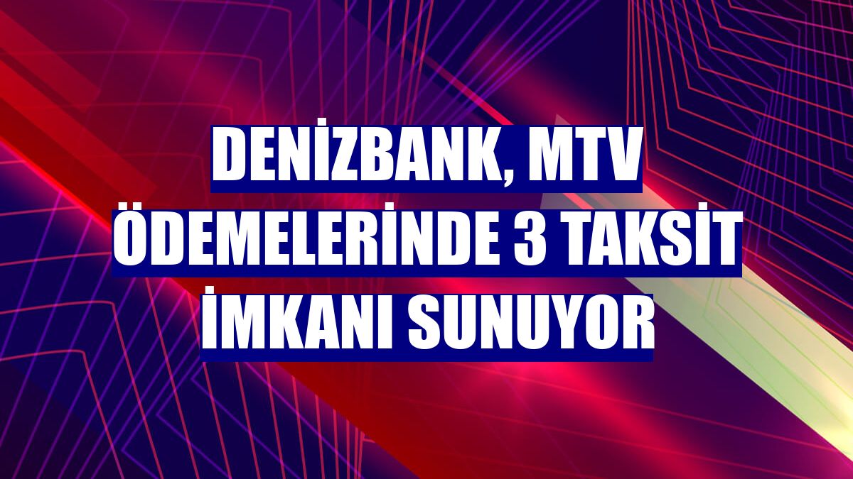DenizBank, MTV ödemelerinde 3 taksit imkanı sunuyor