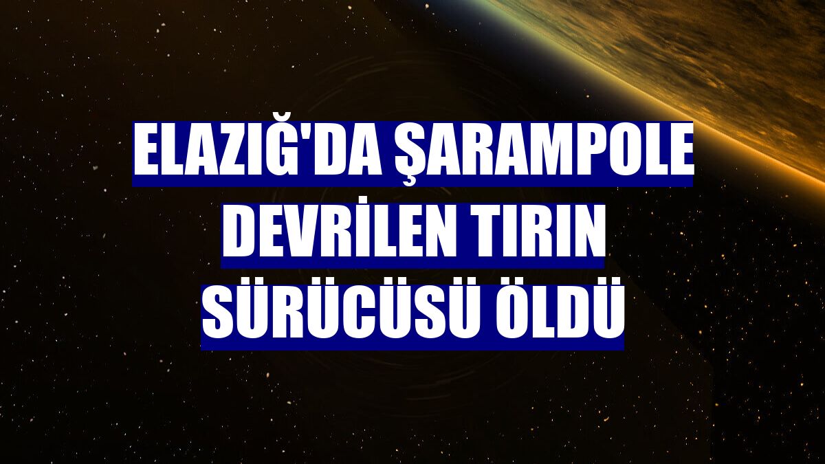 Elazığ'da şarampole devrilen tırın sürücüsü öldü