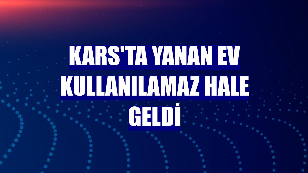 Kars'ta yanan ev kullanılamaz hale geldi