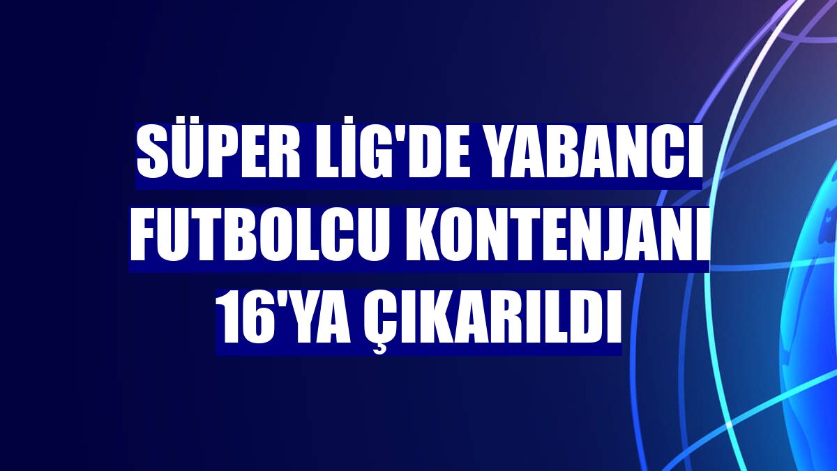 Süper Lig'de yabancı futbolcu kontenjanı 16'ya çıkarıldı