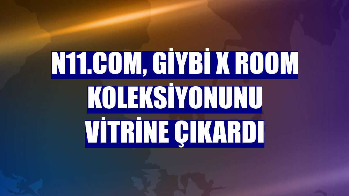 n11.com, giybi X Room koleksiyonunu vitrine çıkardı