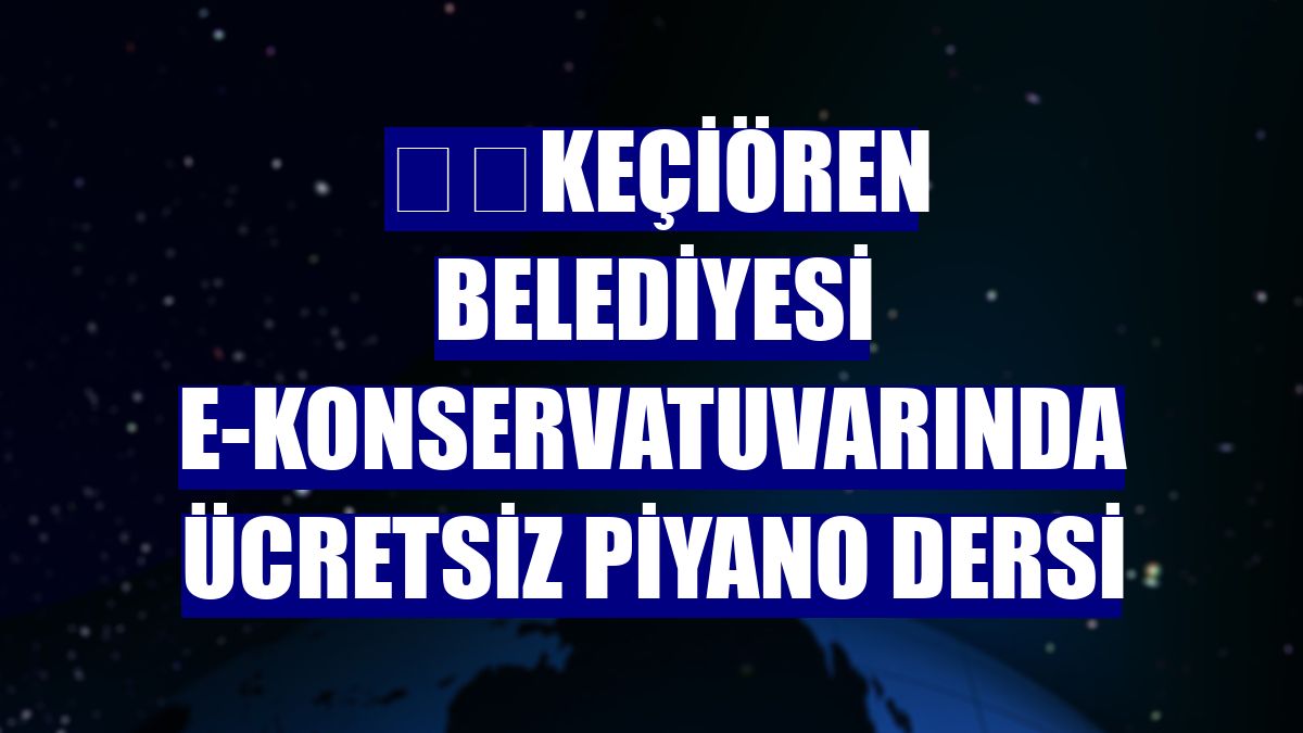 ​​Keçiören Belediyesi e-konservatuvarında ücretsiz piyano dersi