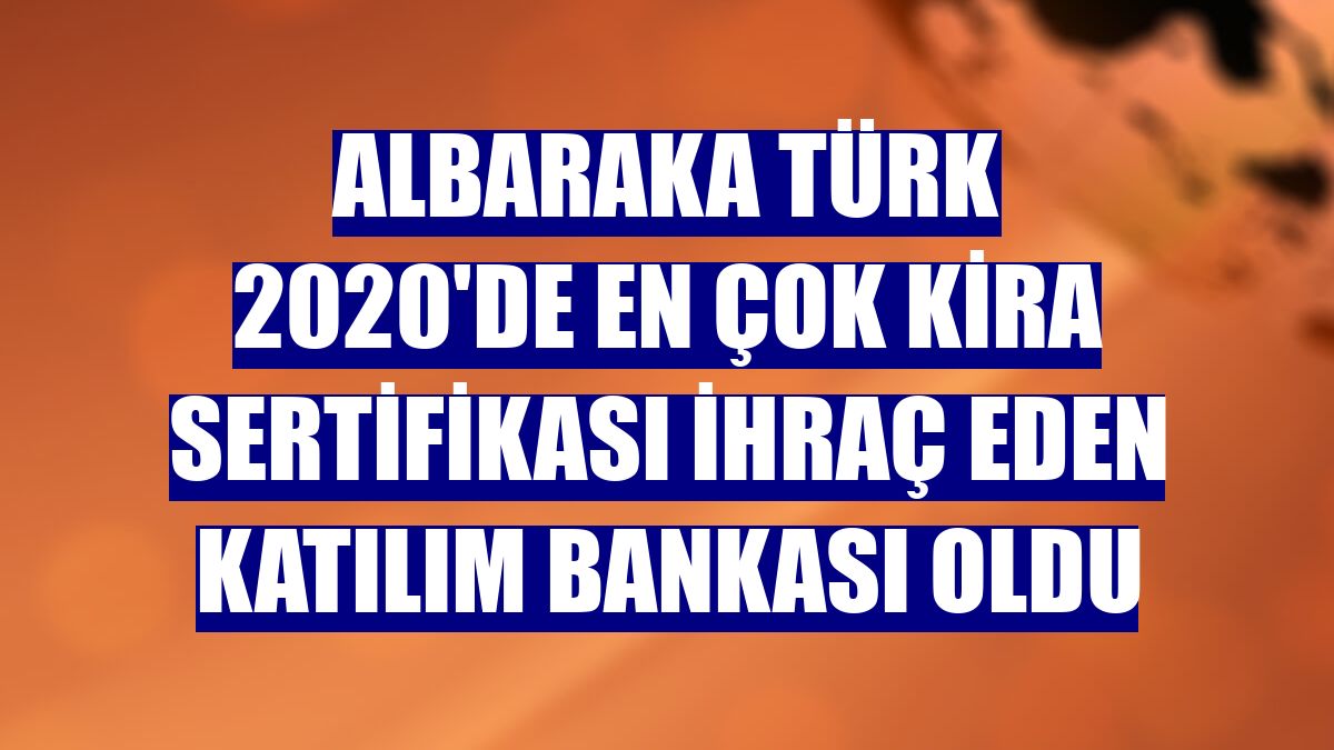 Albaraka Türk 2020'de en çok kira sertifikası ihraç eden katılım bankası oldu