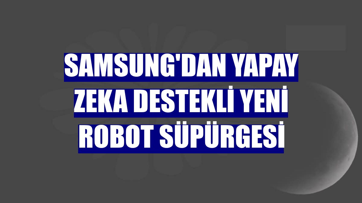 Samsung'dan yapay zeka destekli yeni robot süpürgesi