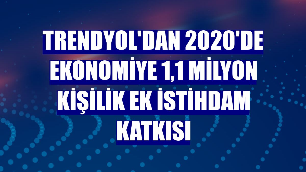 Trendyol'dan 2020'de ekonomiye 1,1 milyon kişilik ek istihdam katkısı