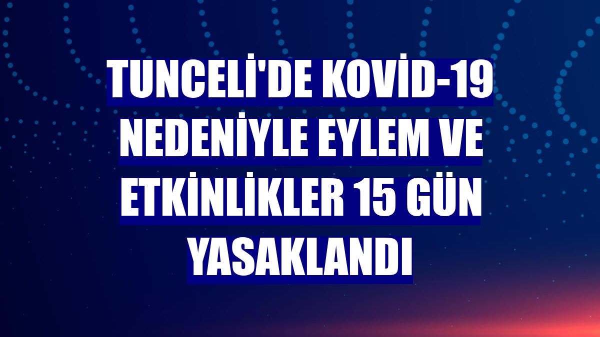 Tunceli'de Kovid-19 nedeniyle eylem ve etkinlikler 15 gün yasaklandı