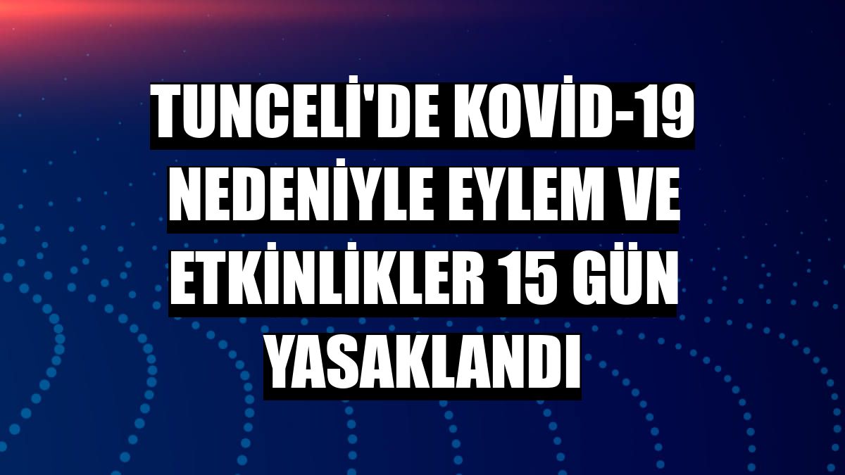 Tunceli'de Kovid-19 nedeniyle eylem ve etkinlikler 15 gün yasaklandı