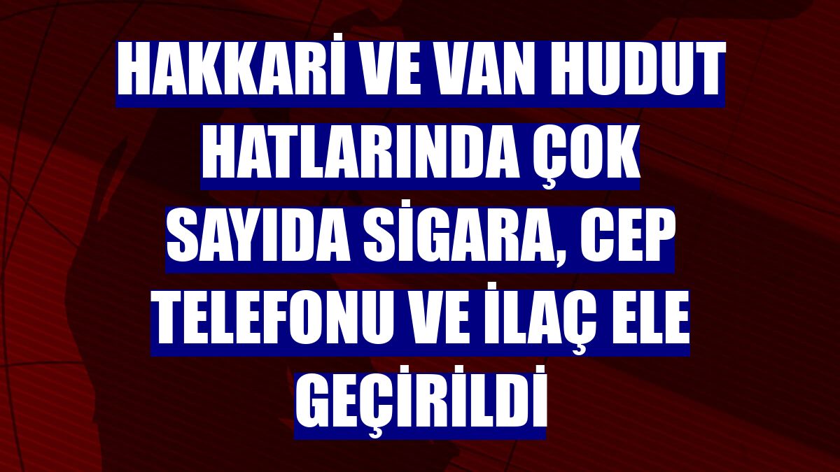 Hakkari ve Van hudut hatlarında çok sayıda sigara, cep telefonu ve ilaç ele geçirildi
