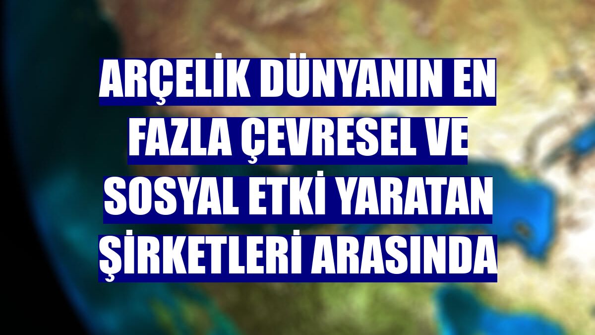 Arçelik dünyanın en fazla çevresel ve sosyal etki yaratan şirketleri arasında