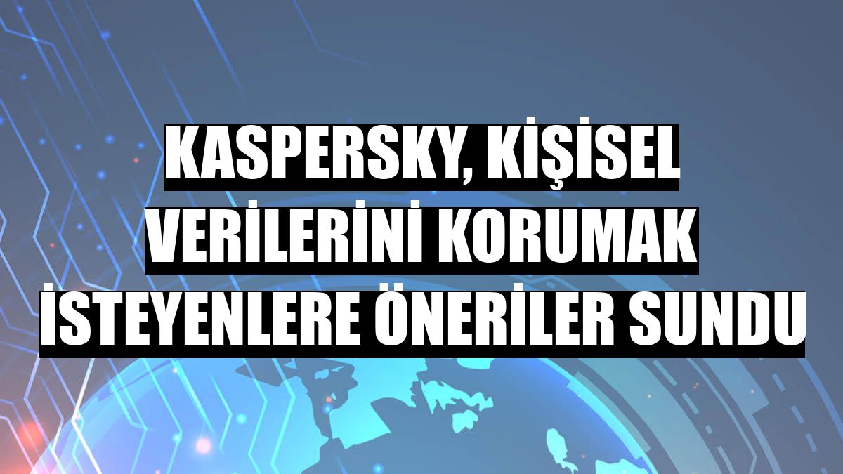 Kaspersky, kişisel verilerini korumak isteyenlere öneriler sundu