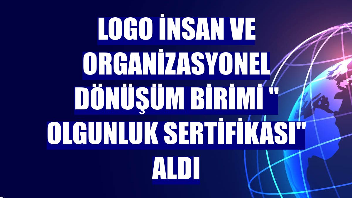 Logo İnsan ve Organizasyonel Dönüşüm Birimi " Olgunluk Sertifikası" aldı