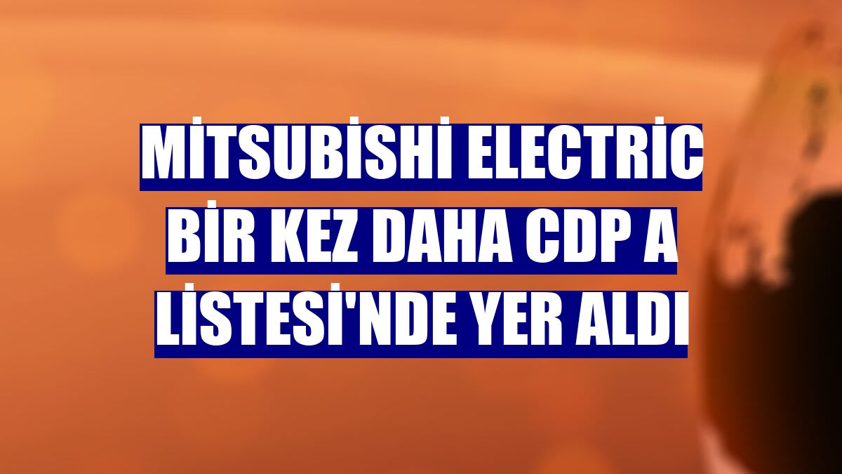 Mitsubishi Electric bir kez daha CDP A Listesi'nde yer aldı