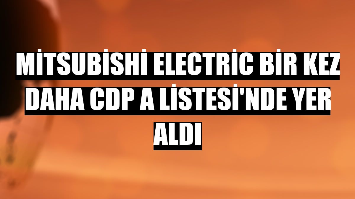 Mitsubishi Electric bir kez daha CDP A Listesi'nde yer aldı