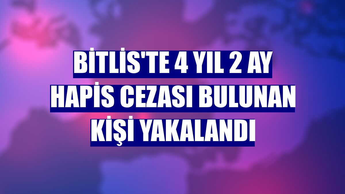 Bitlis'te 4 yıl 2 ay hapis cezası bulunan kişi yakalandı