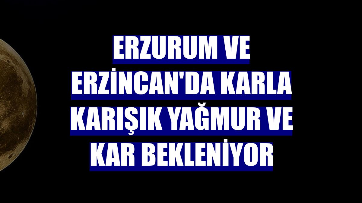 Erzurum ve Erzincan'da karla karışık yağmur ve kar bekleniyor