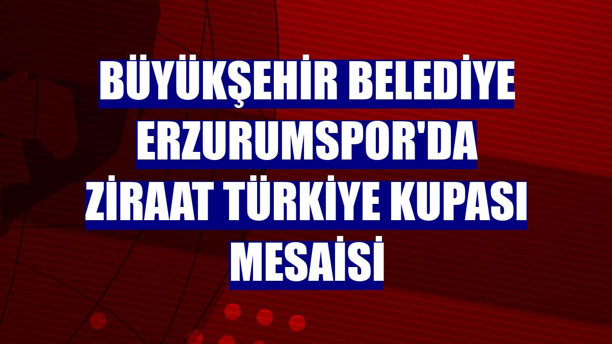 Büyükşehir Belediye Erzurumspor'da Ziraat Türkiye Kupası mesaisi
