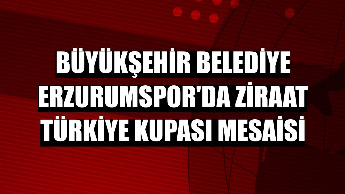 Büyükşehir Belediye Erzurumspor'da Ziraat Türkiye Kupası mesaisi