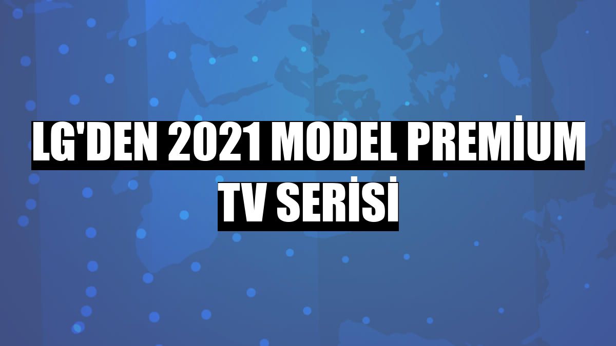 LG'den 2021 Model Premium TV Serisi
