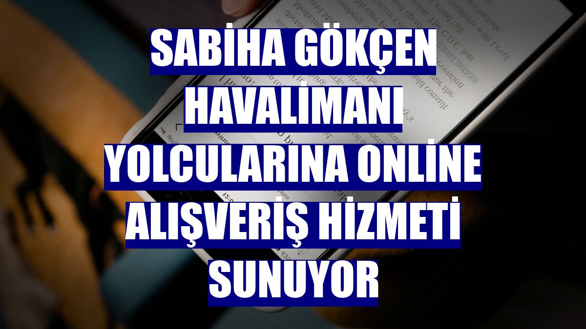 Sabiha Gökçen Havalimanı yolcularına online alışveriş hizmeti sunuyor