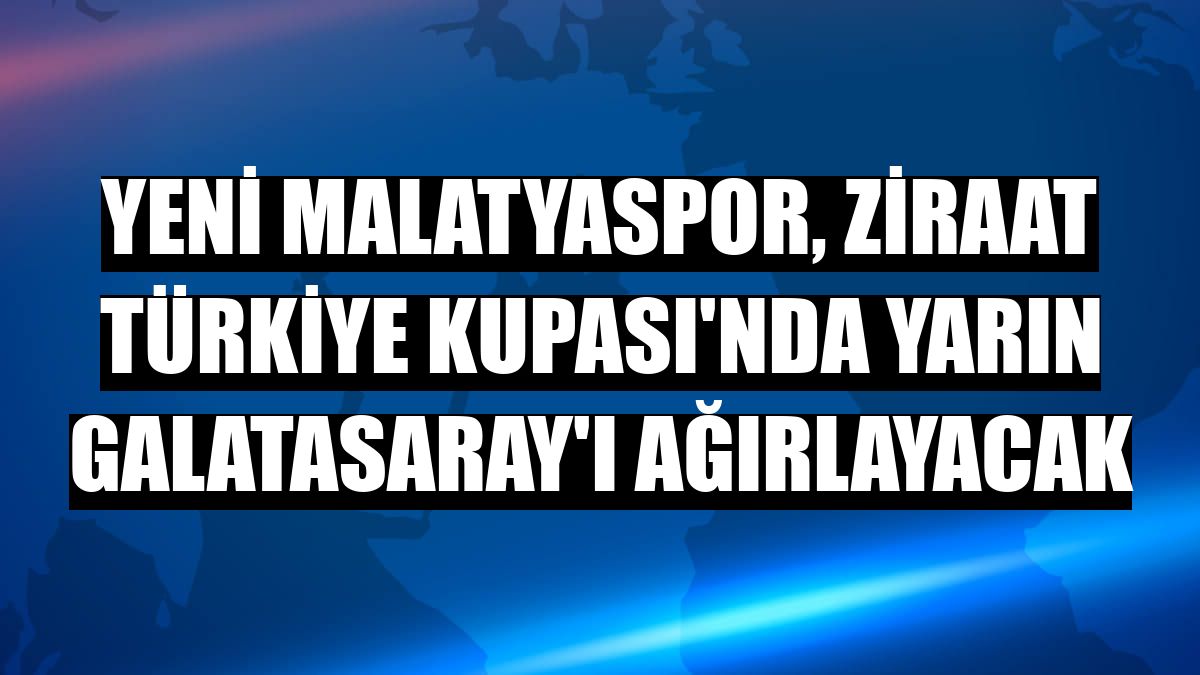 Yeni Malatyaspor, Ziraat Türkiye Kupası'nda yarın Galatasaray'ı ağırlayacak
