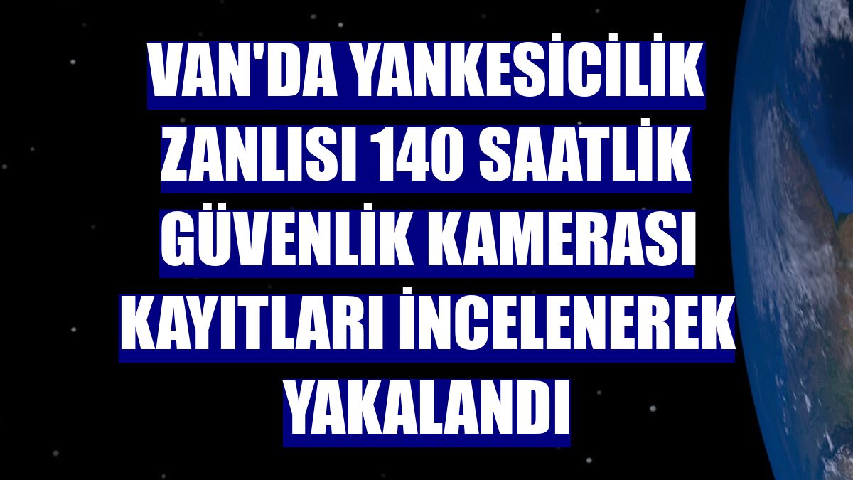 Van'da yankesicilik zanlısı 140 saatlik güvenlik kamerası kayıtları incelenerek yakalandı