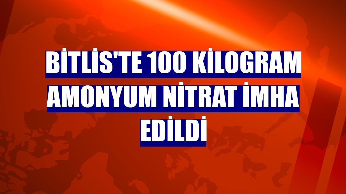 Bitlis'te 100 kilogram amonyum nitrat imha edildi