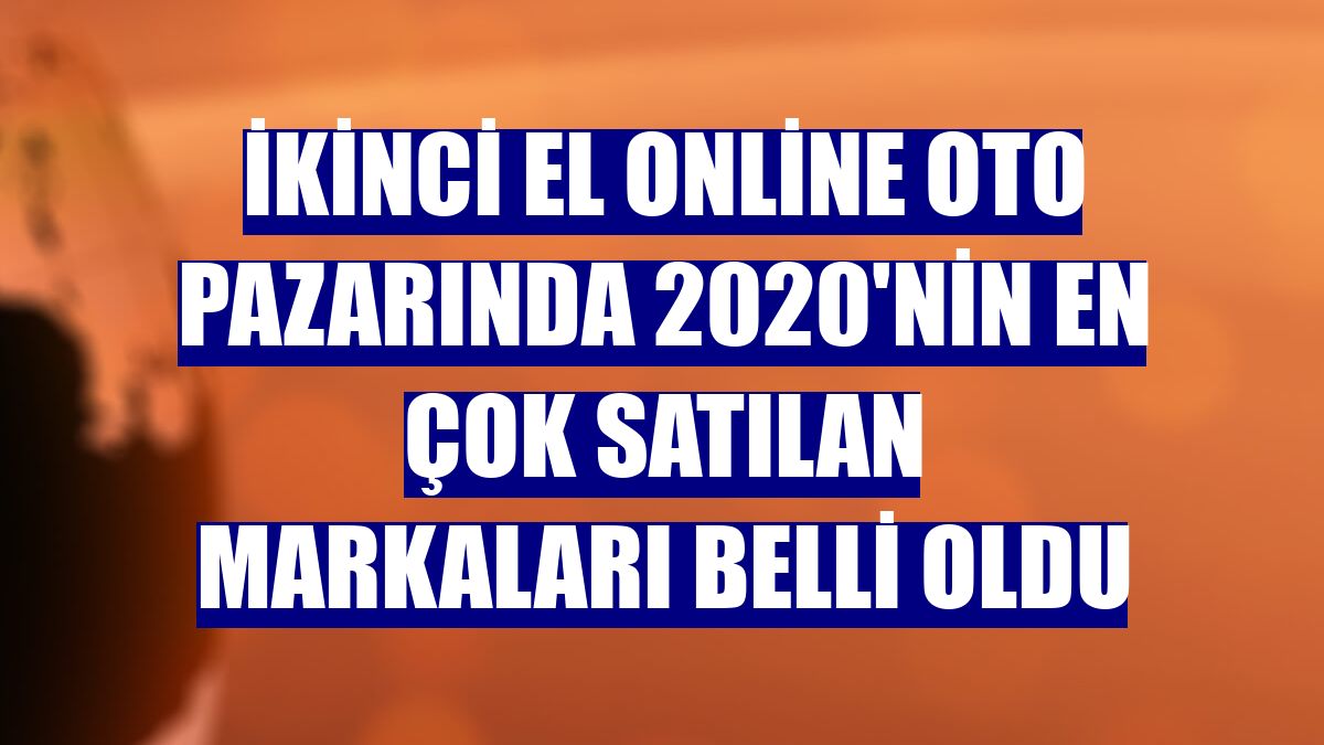 İkinci el online oto pazarında 2020'nin en çok satılan markaları belli oldu