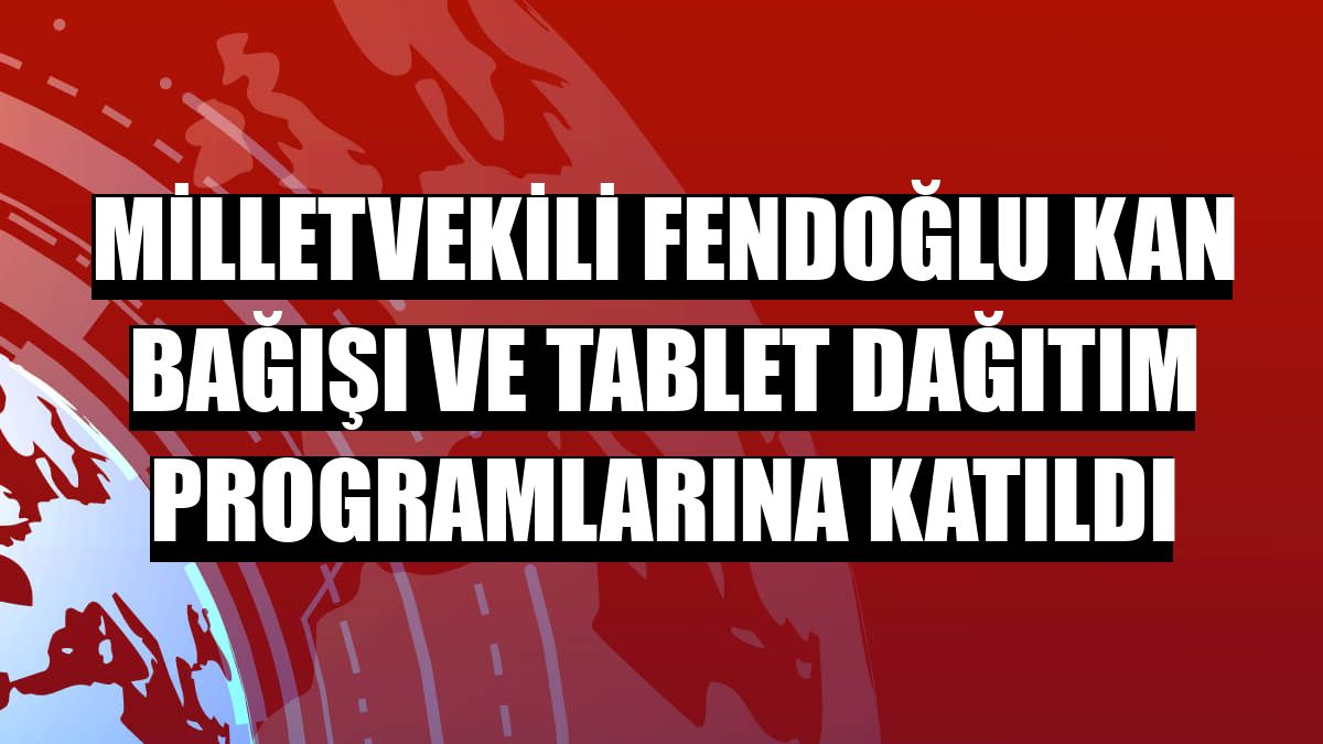 Milletvekili Fendoğlu kan bağışı ve tablet dağıtım programlarına katıldı