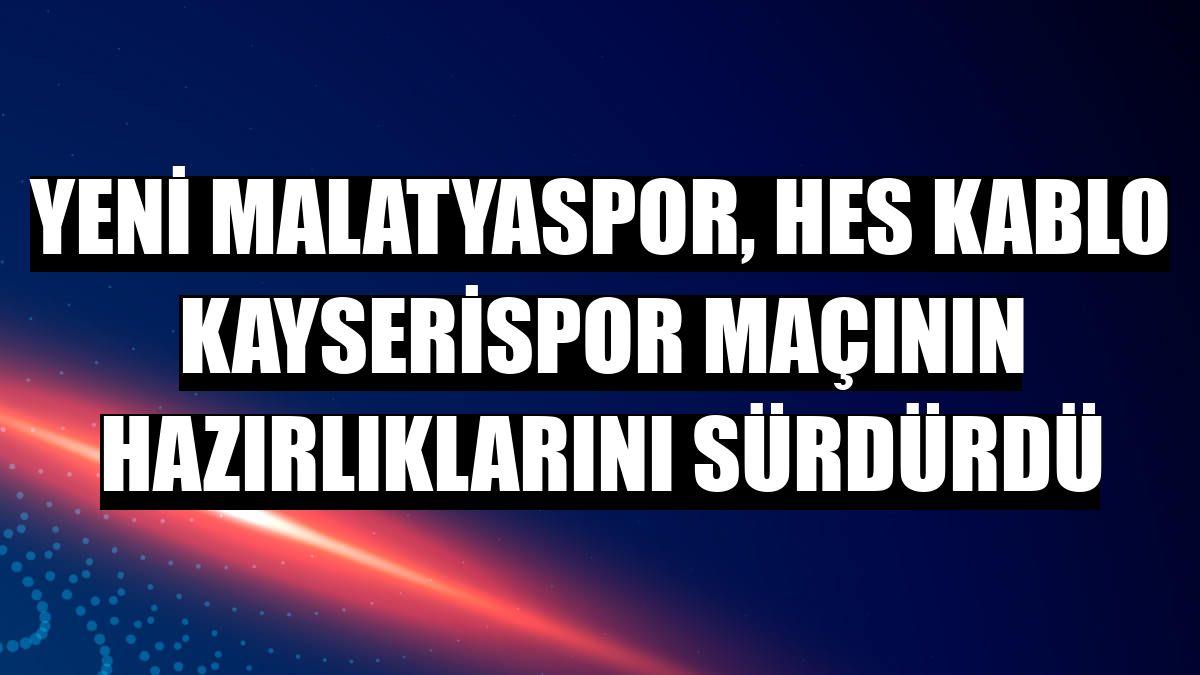 Yeni Malatyaspor, Hes Kablo Kayserispor maçının hazırlıklarını sürdürdü