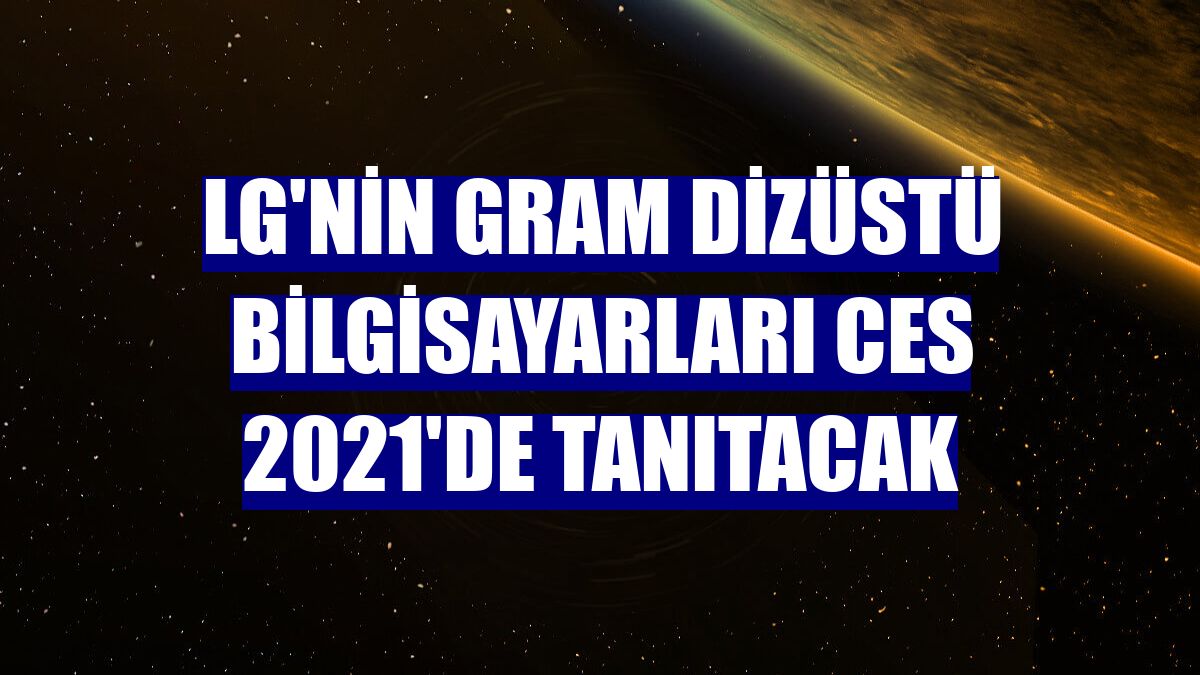 LG'nin Gram dizüstü bilgisayarları CES 2021'de tanıtacak