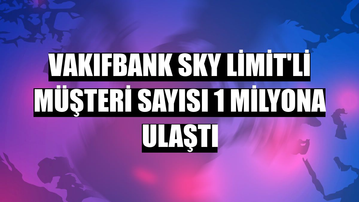 VakıfBank SKY Limit'li müşteri sayısı 1 milyona ulaştı