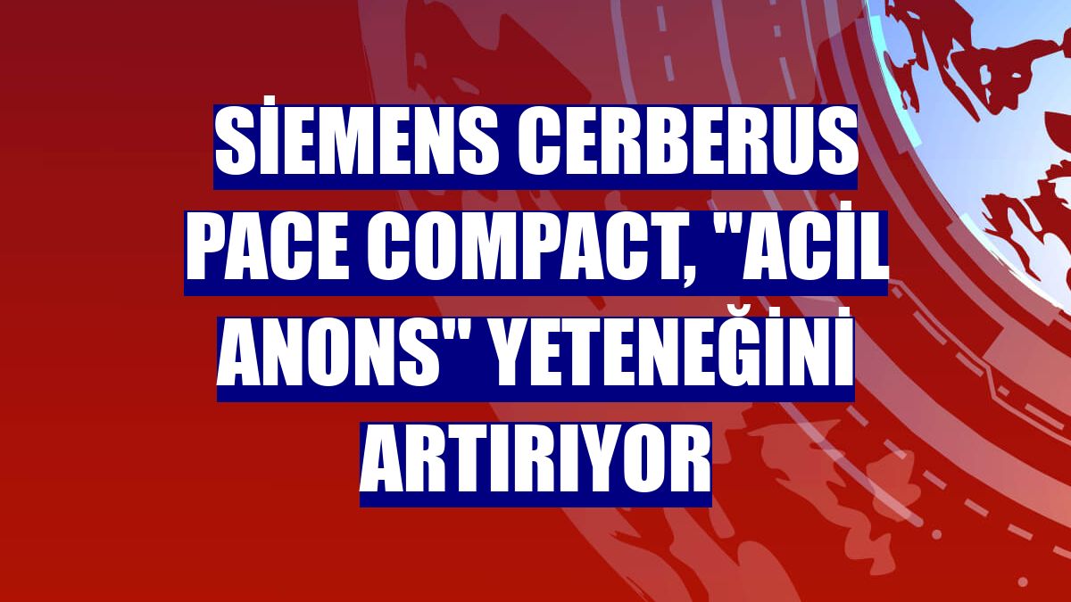 Siemens Cerberus PACE Compact, "acil anons" yeteneğini artırıyor