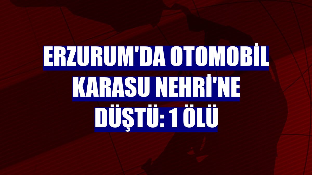 Erzurum'da otomobil Karasu Nehri'ne düştü: 1 ölü