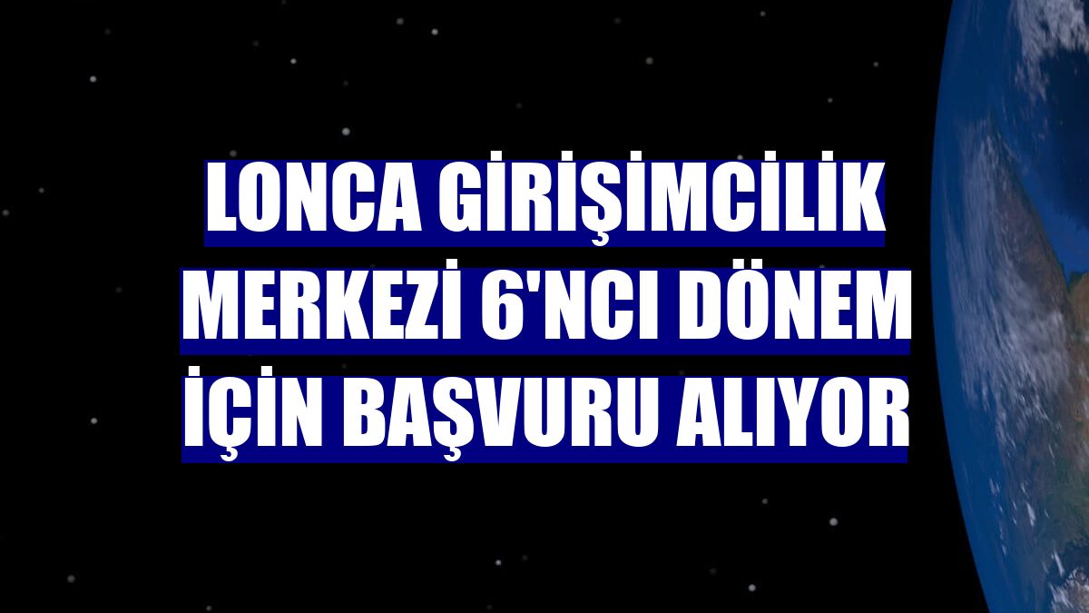 Lonca Girişimcilik Merkezi 6'ncı dönem için başvuru alıyor