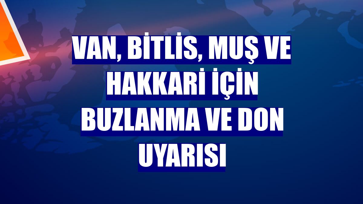 Van, Bitlis, Muş ve Hakkari için buzlanma ve don uyarısı