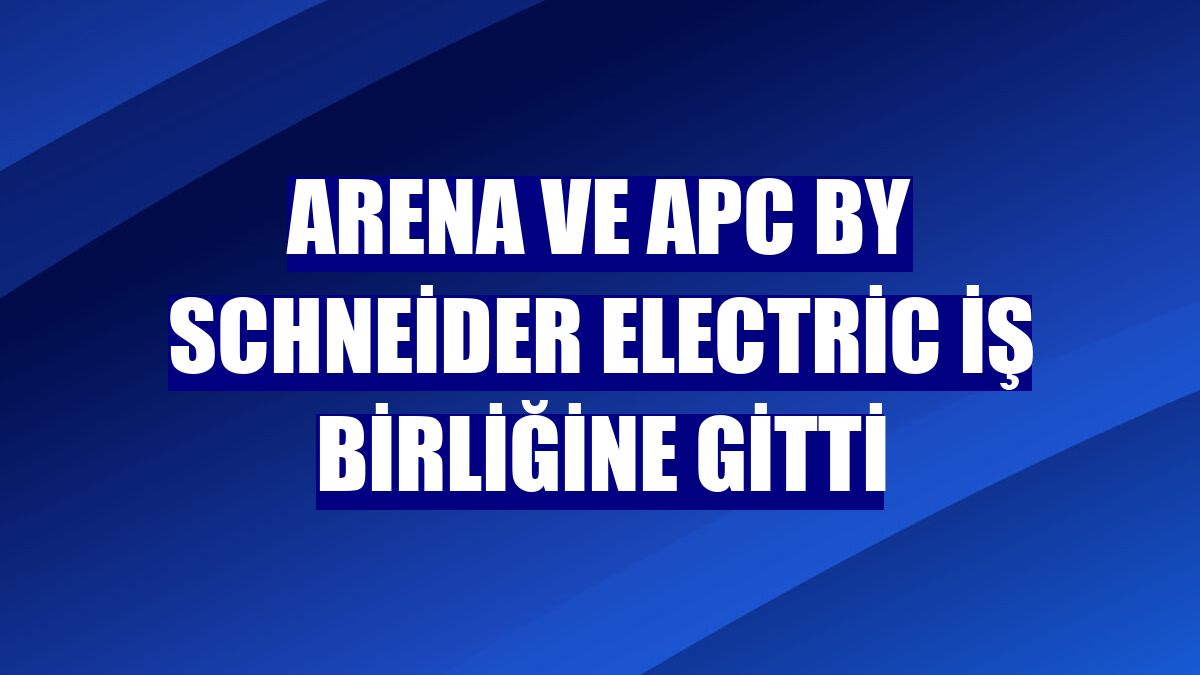 Arena ve APC by Schneider Electric iş birliğine gitti