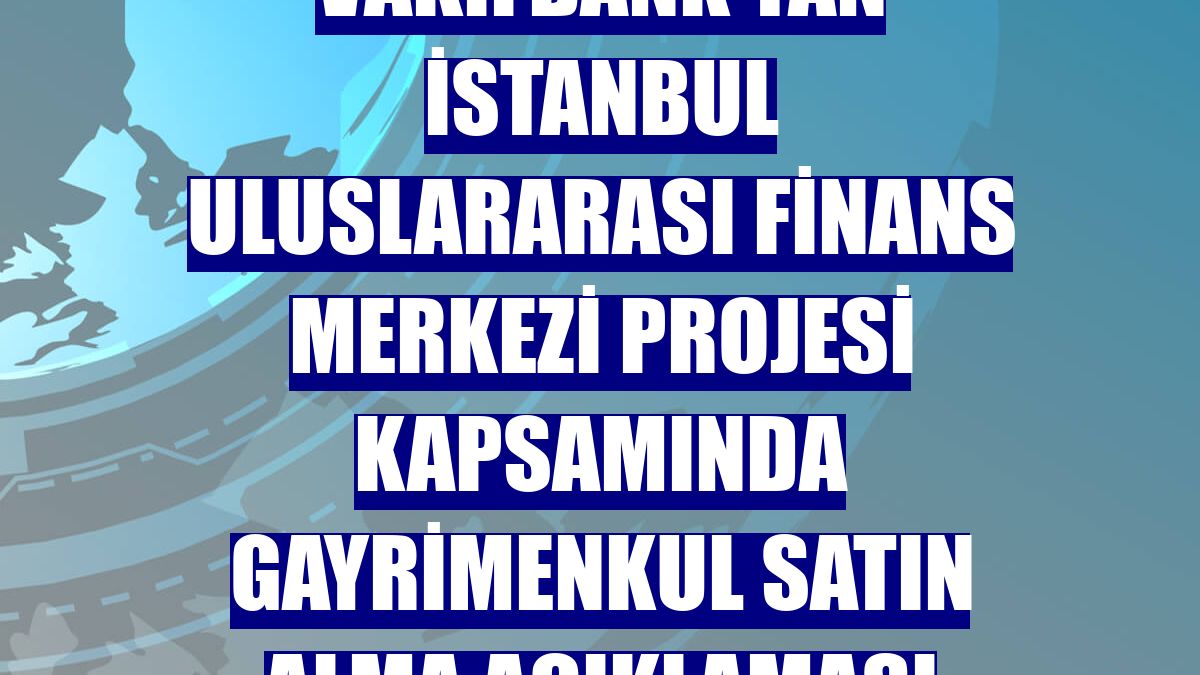 VakıfBank'tan İstanbul Uluslararası Finans Merkezi projesi kapsamında gayrimenkul satın alma açıklaması