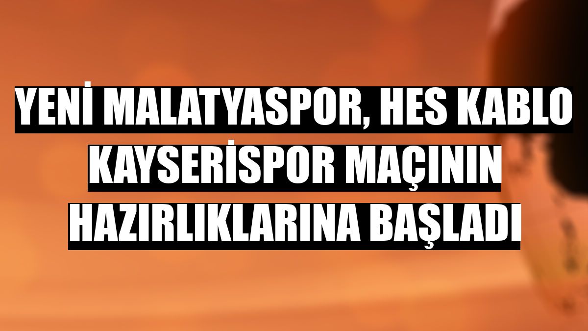 Yeni Malatyaspor, Hes Kablo Kayserispor maçının hazırlıklarına başladı