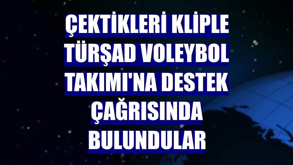 Çektikleri kliple TÜRŞAD Voleybol Takımı'na destek çağrısında bulundular