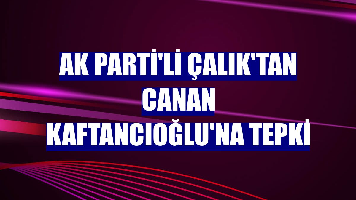 AK Parti'li Çalık'tan Canan Kaftancıoğlu'na tepki