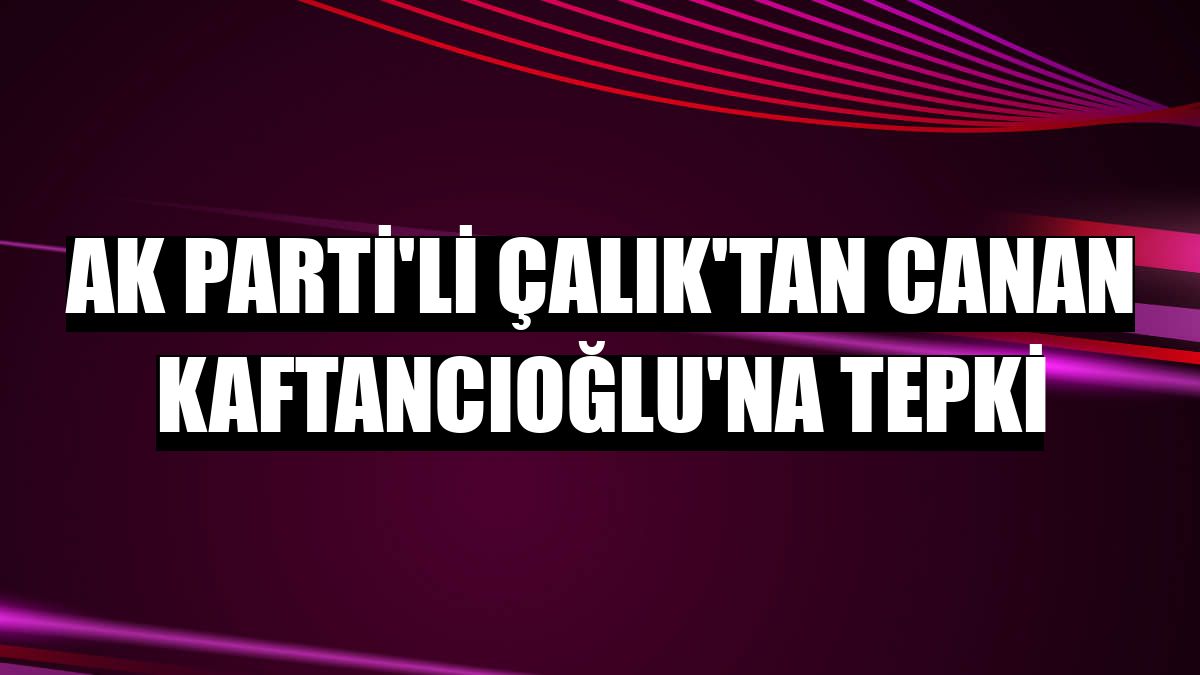 AK Parti'li Çalık'tan Canan Kaftancıoğlu'na tepki
