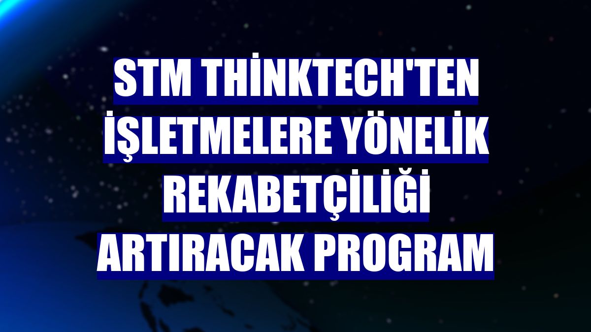 STM ThinkTech'ten işletmelere yönelik rekabetçiliği artıracak program