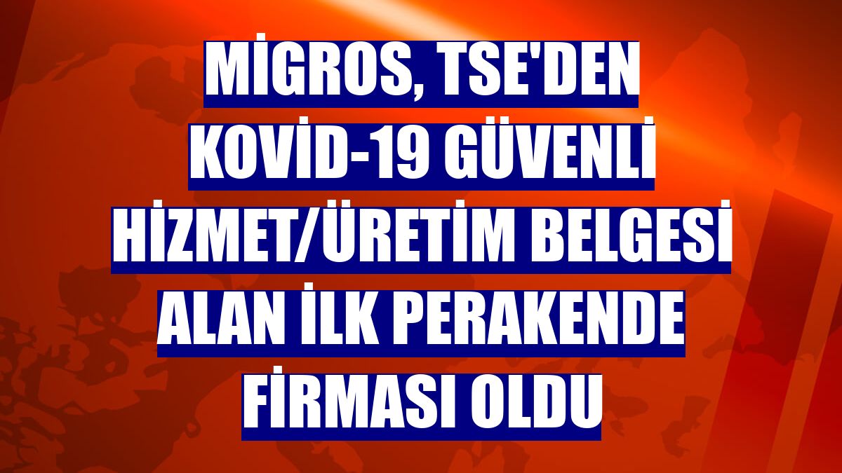 Migros, TSE'den Kovid-19 Güvenli Hizmet/Üretim Belgesi alan ilk perakende firması oldu