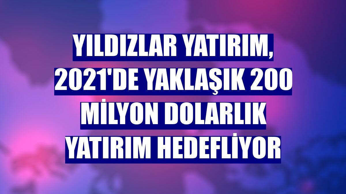 Yıldızlar Yatırım, 2021'de yaklaşık 200 milyon dolarlık yatırım hedefliyor